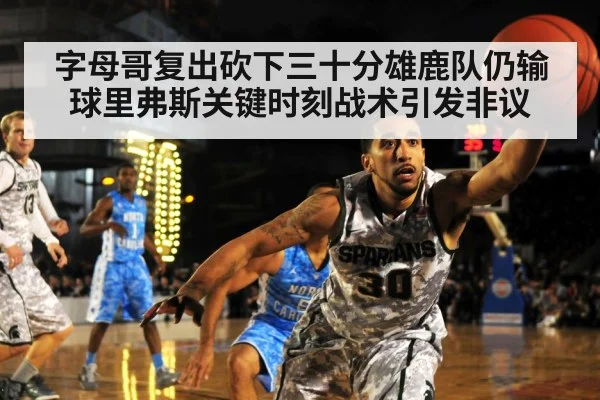 字母哥复出砍下三十分雄鹿队仍输球里弗斯关键时刻战术引发非议