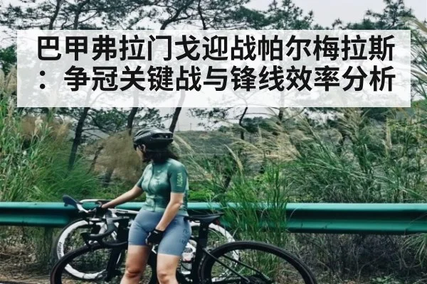巴甲弗拉门戈迎战帕尔梅拉斯：争冠关键战与锋线效率分析