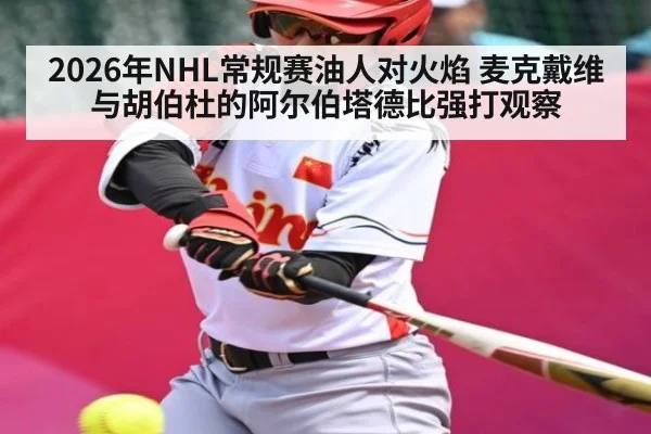 2026年NHL常规赛油人对火焰 麦克戴维与胡伯杜的阿尔伯塔德比强打观察